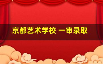 京都艺术学校 一审录取